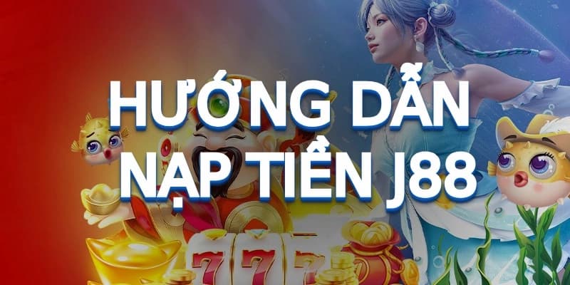 Cách nạp tiền J88 theo từng phương thức chi tiết